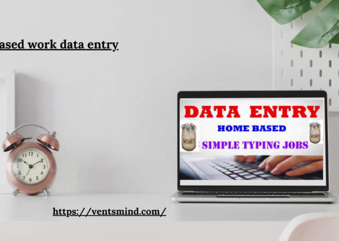 Home Based Work Data Entry: A Flexible Career Best Opportunity In 2024